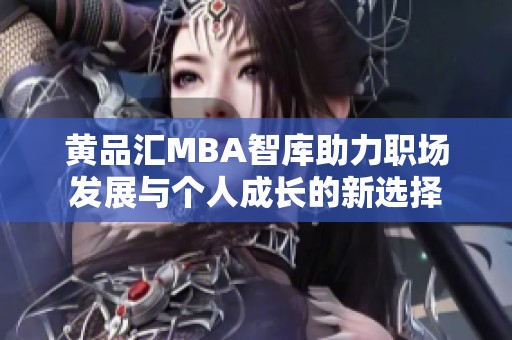 黄品汇MBA智库助力职场发展与个人成长的新选择