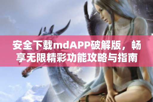 安全下载mdAPP破解版，畅享无限精彩功能攻略与指南