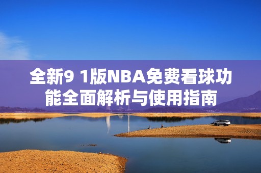 全新9 1版NBA免费看球功能全面解析与使用指南