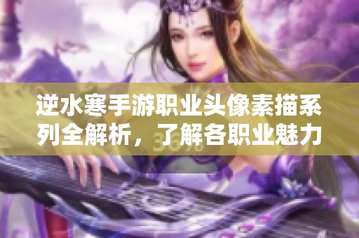 逆水寒手游职业头像素描系列全解析，了解各职业魅力